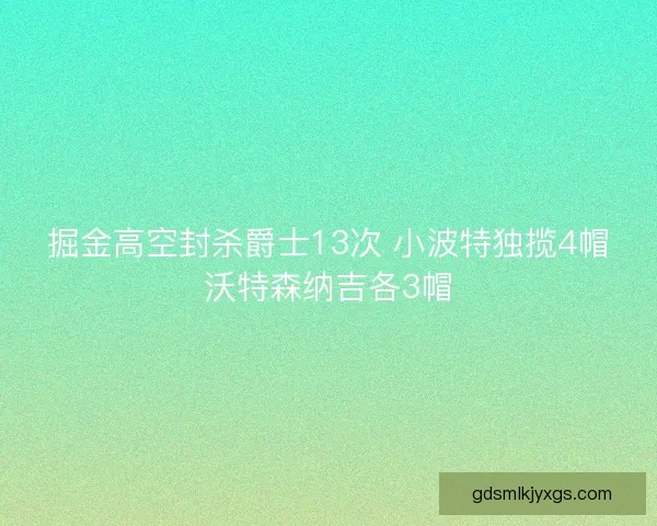 掘金高空封杀爵士13次 小波特独揽4帽沃特森纳吉各3帽