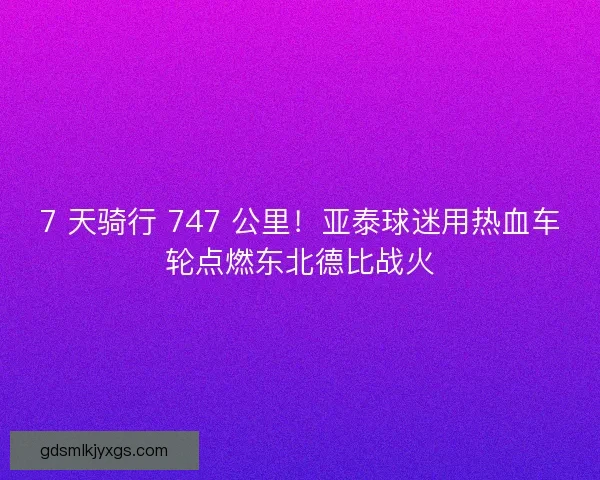 7 天骑行 747 公里！亚泰球迷用热血车轮点燃东北德比战火