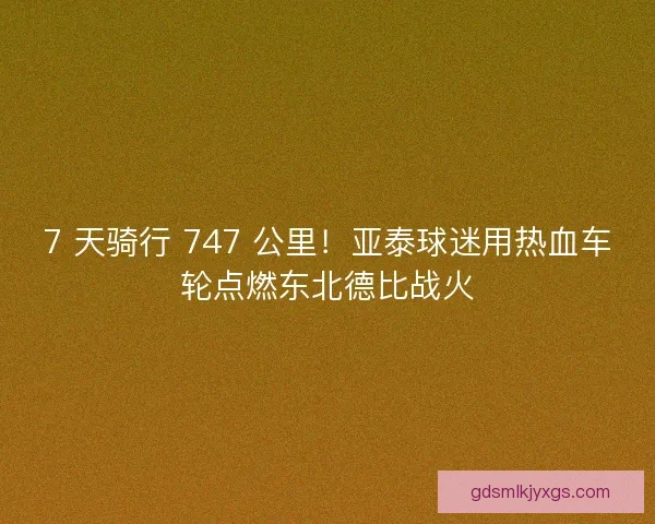 7 天骑行 747 公里！亚泰球迷用热血车轮点燃东北德比战火